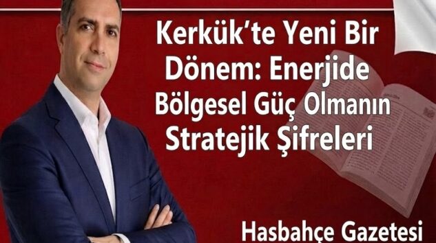 Kerkük’te Yeni Bir Dönem: Enerjide Bölgesel Güç Olmanın Stratejik Şifreleri