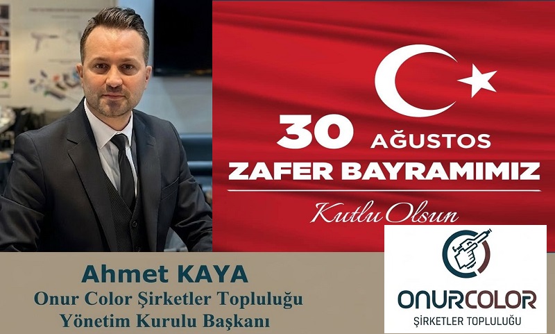 Onur Color Şirketler Topluluğu Yönetim Kurulu Başkanı Ahmet KAYA’dan Zafer Bayramı Mesajı