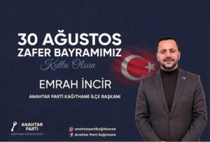 Anahtar Parti Kağıthane İlçe Başkanı Emrah İncir’den 30 Ağustos Zafer Bayramı Mesajı
