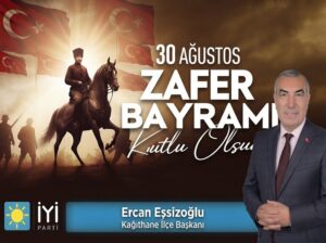 İYİ Parti Kağıthane İlçe Başkanı Ercan Eşsizoğlu’ndan 30 Ağustos Zafer Bayramı Mesajı