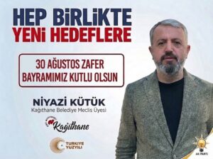 AK Parti Kağıthane Belediye Meclis Üyesi Niyazi KÜTÜK’ten 30 Ağustos Zafer Bayramı Mesajı