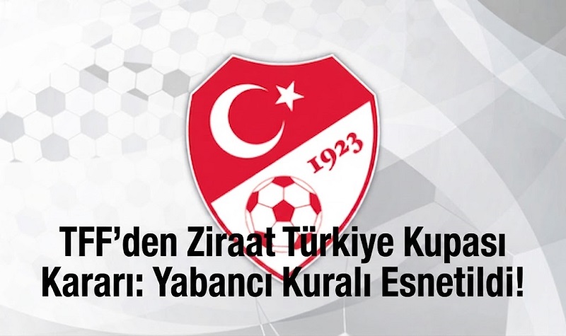 TFF’den Ziraat Türkiye Kupası Kararı: Yabancı Kuralı Esnetildi!