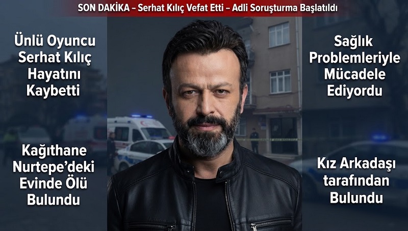 Sanat Dünyasını Yasa Boğan Vefat: Oyuncu Serhat Kılıç Kağıthane’deki Evinde Ölü Bulundu