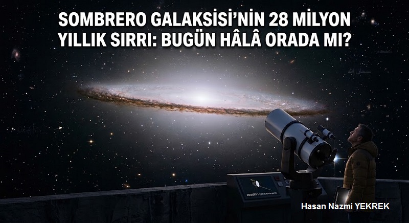 Sombrero Galaksisi’nin 28 Milyon Yıllık Sırrı: Bugün Hâlâ Orada Mı?